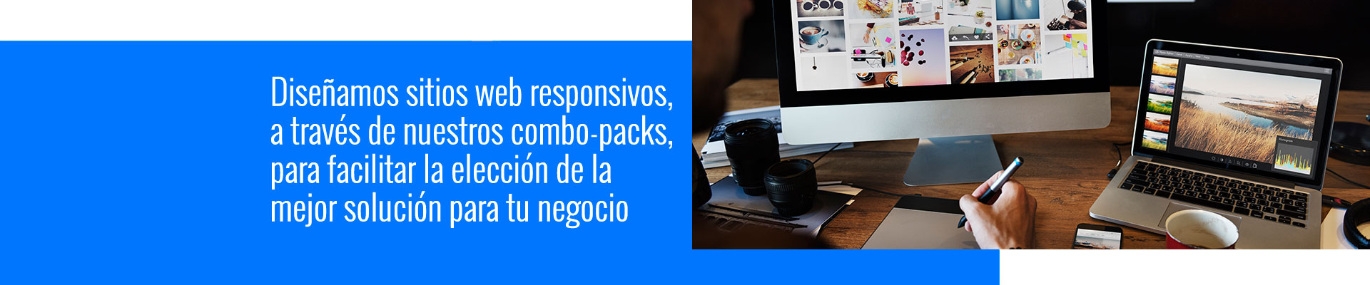 Diseñamos sitios web responsivos, a través de nuestros combo-packs, para facilitar la elección de la mejor solución para tu negocio Diseñamos sitios web responsivos, a través de nuestros combo-packs, para facilitar la elección de la mejor solución para tu negocio